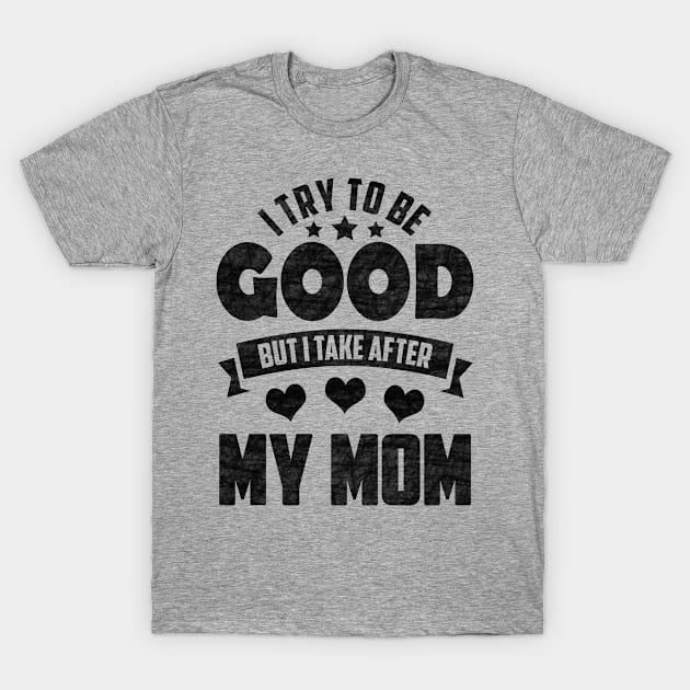 I Try To Be Good But I Take After My Mom T-Shirt by SilverTee